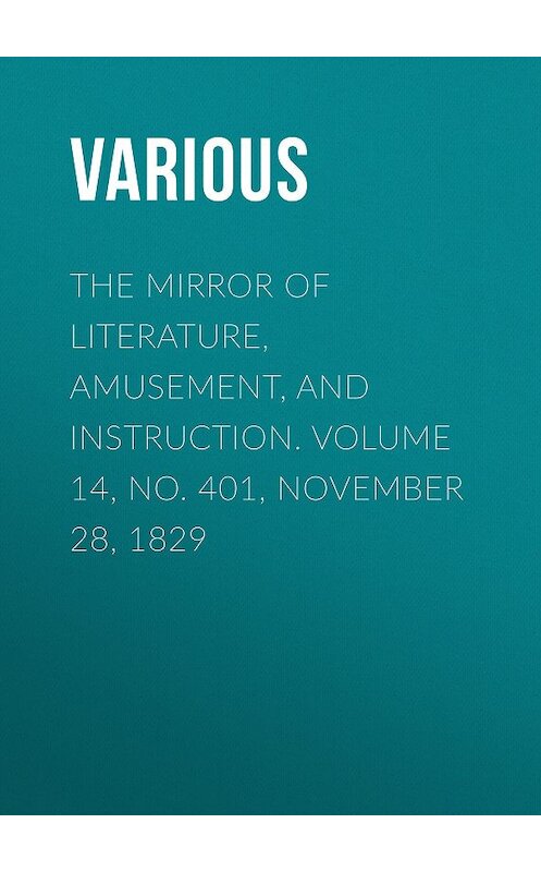 Обложка книги «The Mirror of Literature, Amusement, and Instruction. Volume 14, No. 401, November 28, 1829» автора Various.