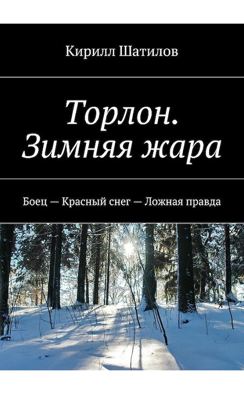 Обложка книги «Торлон. Зимняя жара. Боец – Красный снег – Ложная правда» автора Кирилла Шатилова. ISBN 9785449008503.
