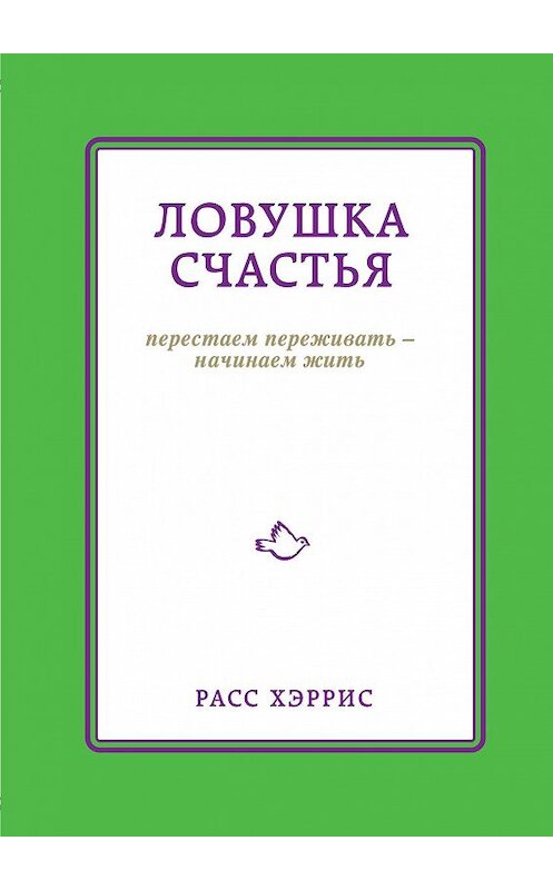 Обложка книги «Ловушка счастья. Перестаем переживать – начинаем жить» автора Хэрриса Расса издание 2014 года. ISBN 9785699707256.