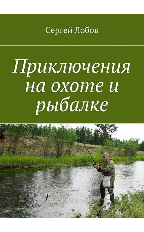 Обложка книги «Приключения на охоте и рыбалке» автора Сергея Лобова. ISBN 9785449063816.