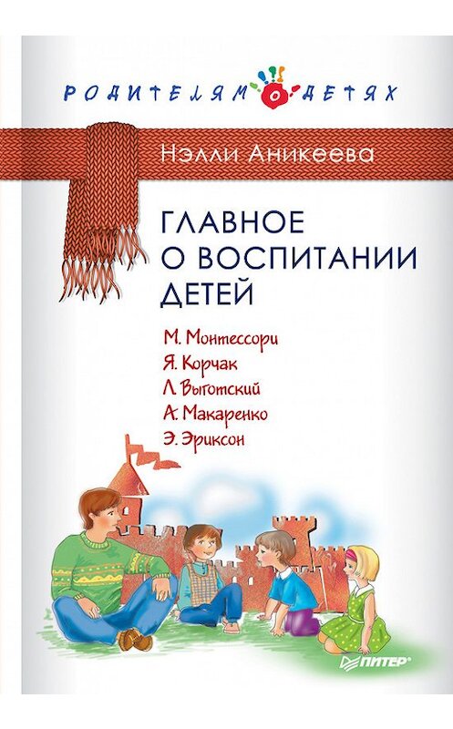 Обложка книги «Главное о воспитании детей. М. Монтессори, Я. Корчак, Л. Выготский, А. Макаренко, Э. Эриксон» автора Нэлли Аникеевы издание 2016 года. ISBN 9785496015585.