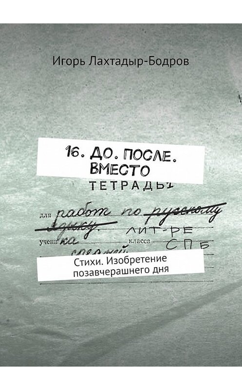 Обложка книги «16. До. После. Вместо. Стихи. Изобретение позавчерашнего дня» автора Игоря Лахтадыр-Бодрова. ISBN 9785448356797.