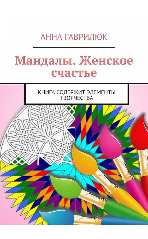 Обложка книги «Мандалы. Женское счастье. Книга содержит элементы творчества» автора Анны Гаврилюк. ISBN 9785448537912.