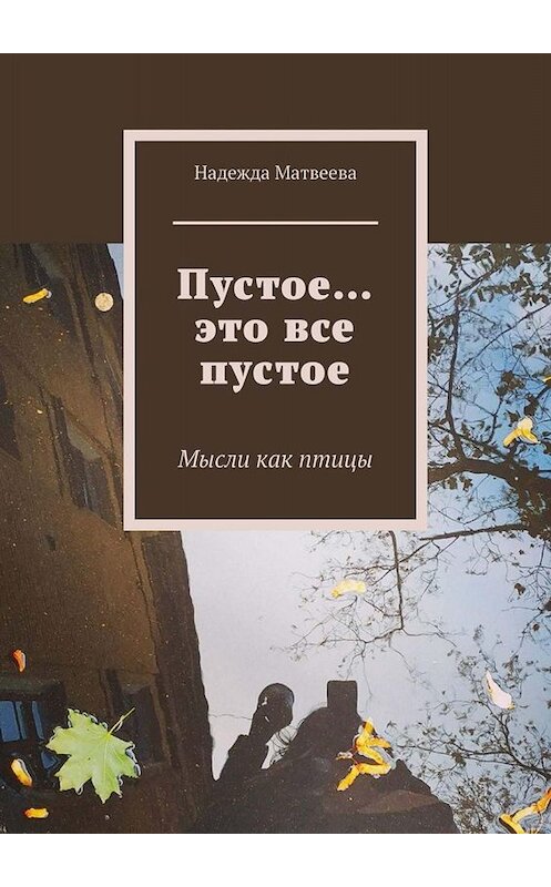 Обложка книги «Пустое… это все пустое. Мысли как птицы» автора Надежды Матвеевы. ISBN 9785449833570.