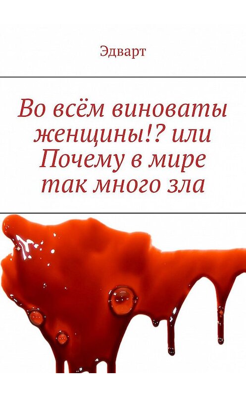 Обложка книги «Во всём виноваты женщины!? или Почему в мире так много зла» автора Эдварта. ISBN 9785005121431.