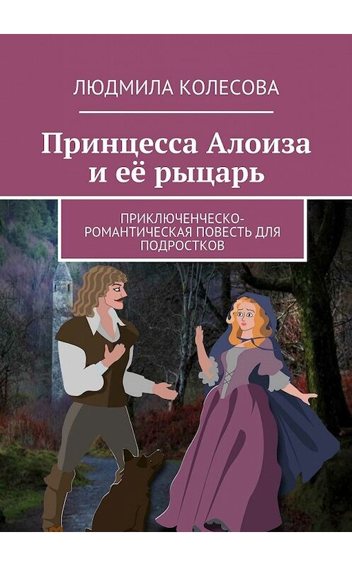 Обложка книги «Принцесса Алоиза и её рыцарь. Приключенческо-романтическая повесть для подростков» автора Людмилы Колесовы. ISBN 9785448373251.