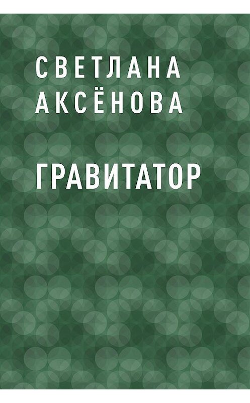 Обложка книги «Гравитатор» автора Светланы Аксёновы.