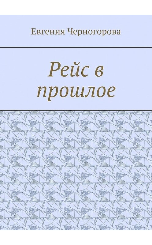 Обложка книги «Рейс в прошлое» автора Евгении Черногоровы. ISBN 9785449342003.