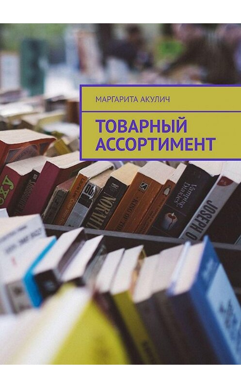 Обложка книги «Товарный ассортимент» автора Маргарити Акулича. ISBN 9785449093639.