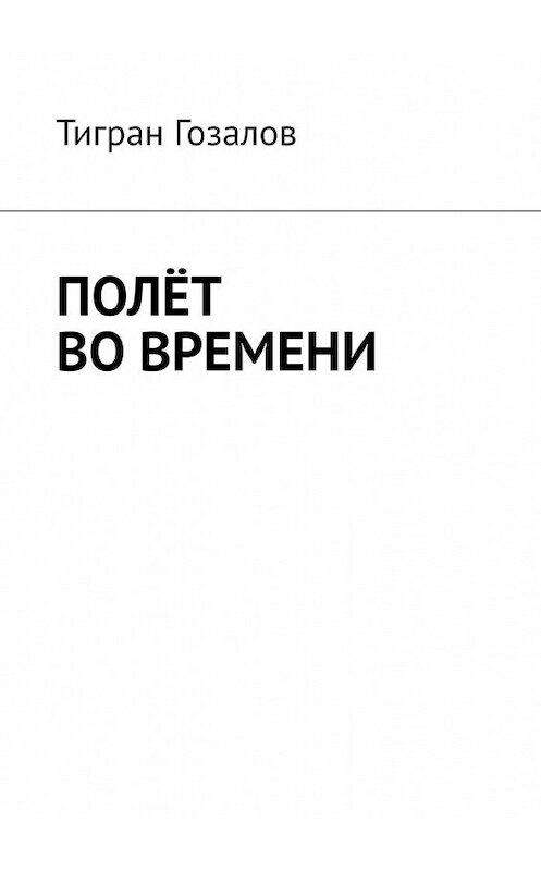 Обложка книги «Полёт во времени» автора Тиграна Гозалова. ISBN 9785449628046.