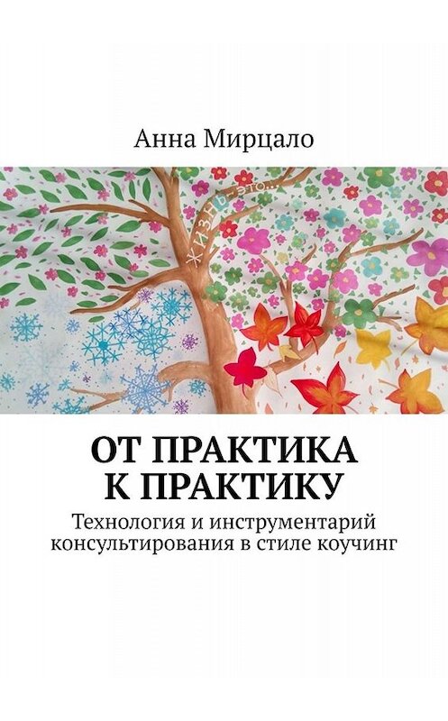 Обложка книги «От практика к практику. Технология и инструментарий консультирования в стиле коучинг» автора Анны Мирцало. ISBN 9785449617040.