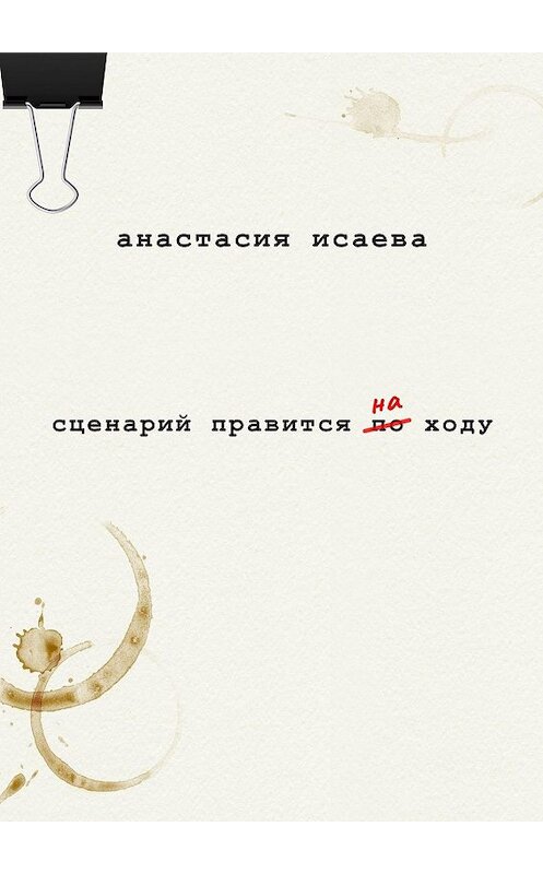 Обложка книги «Сценарий правится на ходу» автора Анастасии Исаевы. ISBN 9785448311512.