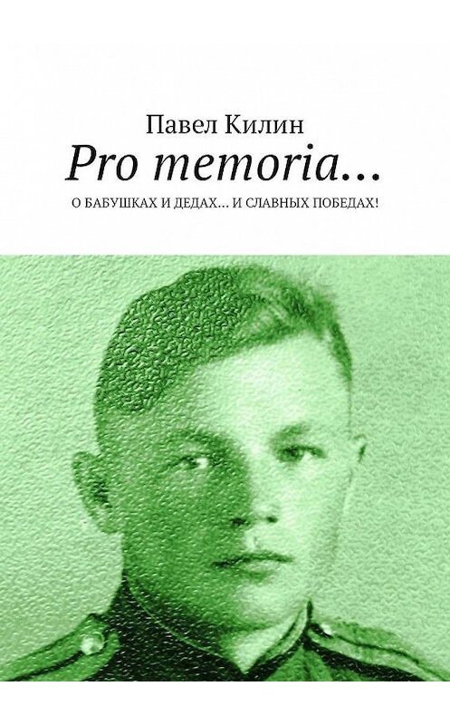 Обложка книги «Pro memoria… О бабушках и дедах… и славных победах!» автора Павела Килина. ISBN 9785449062178.