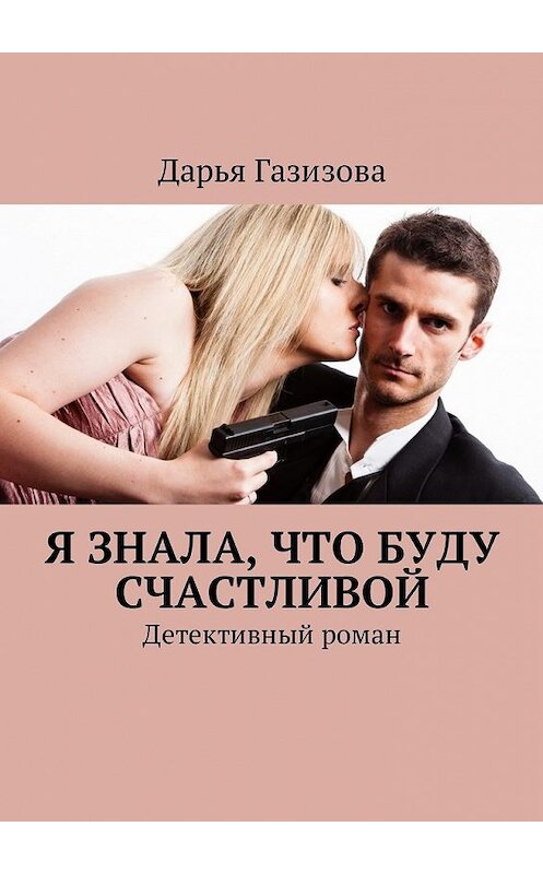 Обложка книги «Я знала, что буду счастливой. Детективный роман» автора Дарьи Газизовы. ISBN 9785449027801.