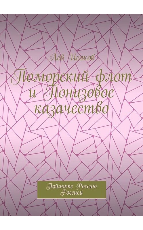 Обложка книги «Поморский флот и Понизовое казачество. Поймите Россию Россией» автора Лева Исакова. ISBN 9785449341907.