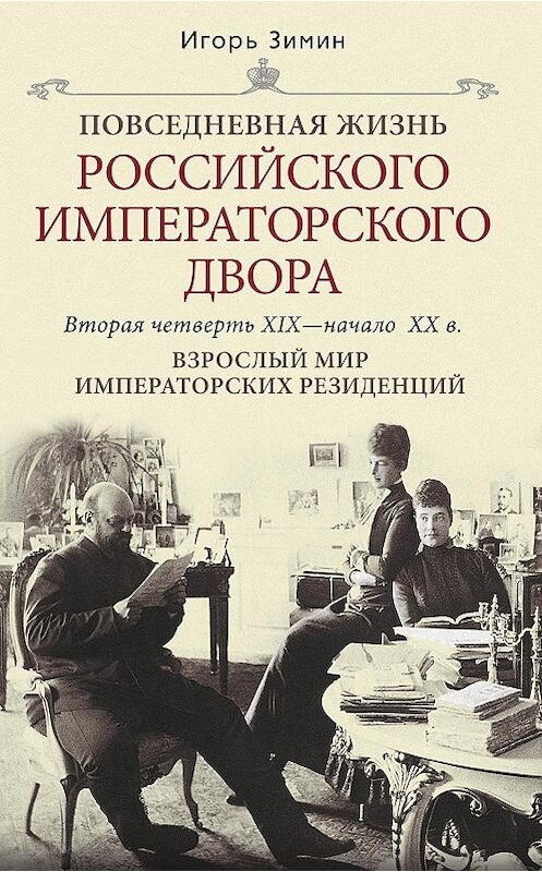 Обложка книги «Взрослый мир императорских резиденций. Вторая четверть XIX – начало XX в.» автора Игоря Зимина издание 2010 года. ISBN 9785227021144.