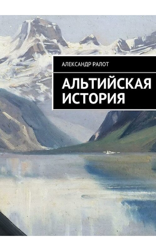 Обложка книги «Альтийская история» автора Александра Ралота. ISBN 9785447417239.