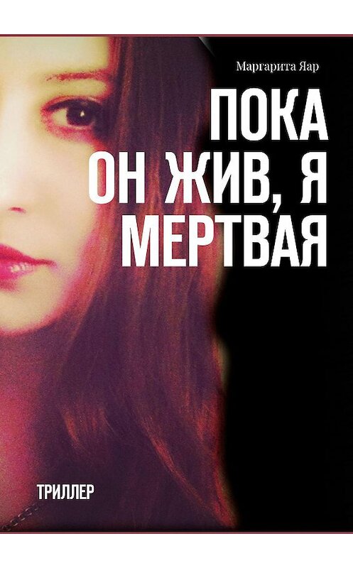 Обложка книги «Пока он жив, я мертвая. Триллер» автора Маргарити Яара. ISBN 9785449054173.