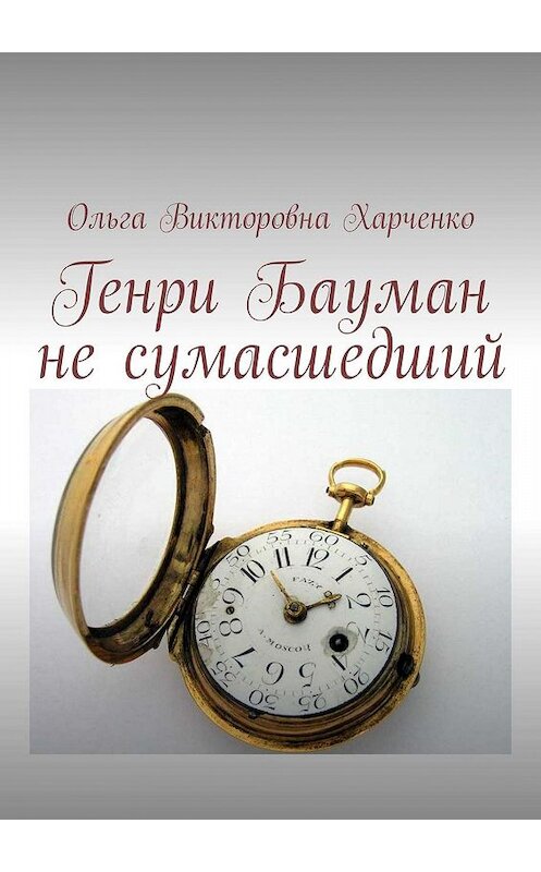 Обложка книги «Генри Бауман не сумасшедший» автора Ольги Харченко. ISBN 9785449316004.