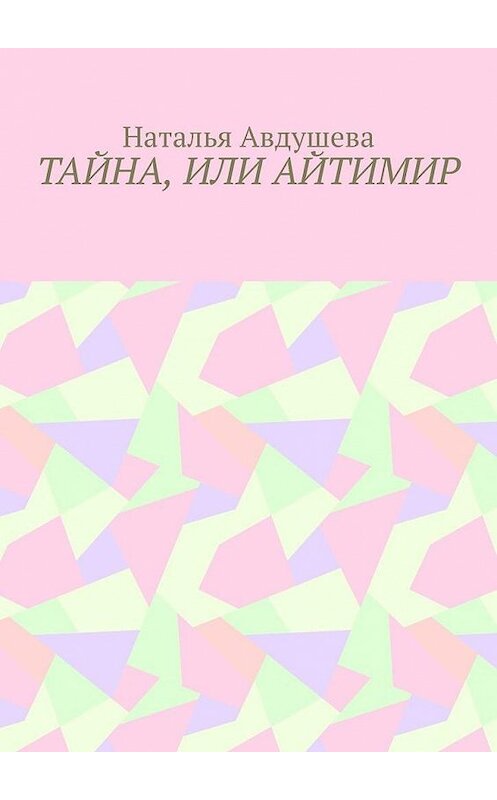 Обложка книги «Тайна, или Айтимир» автора Натальи Авдушева. ISBN 9785005124456.