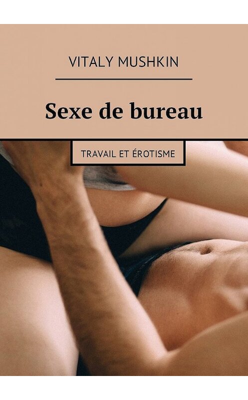 Обложка книги «Sexe de bureau. Travail et érotisme» автора Виталия Мушкина. ISBN 9785448583940.