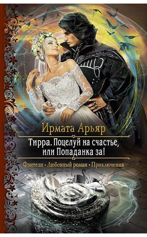 Обложка книги «Тирра. Поцелуй на счастье, или Попаданка за!» автора Ирмати Арьяра издание 2018 года. ISBN 9785992227024.