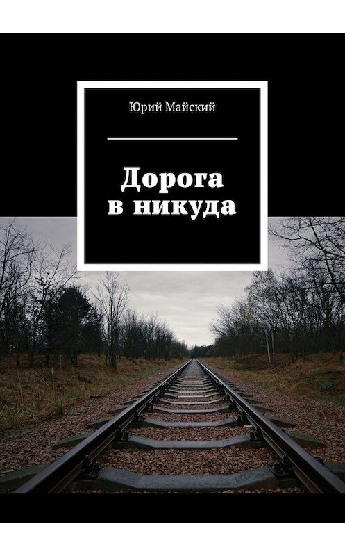 Обложка книги «Дорога в никуда» автора Юрия Майския. ISBN 9785449073464.