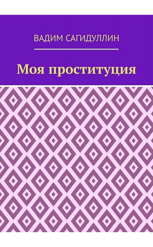 Обложка книги «Моя проституция» автора Вадима Сагидуллина. ISBN 9785449821584.