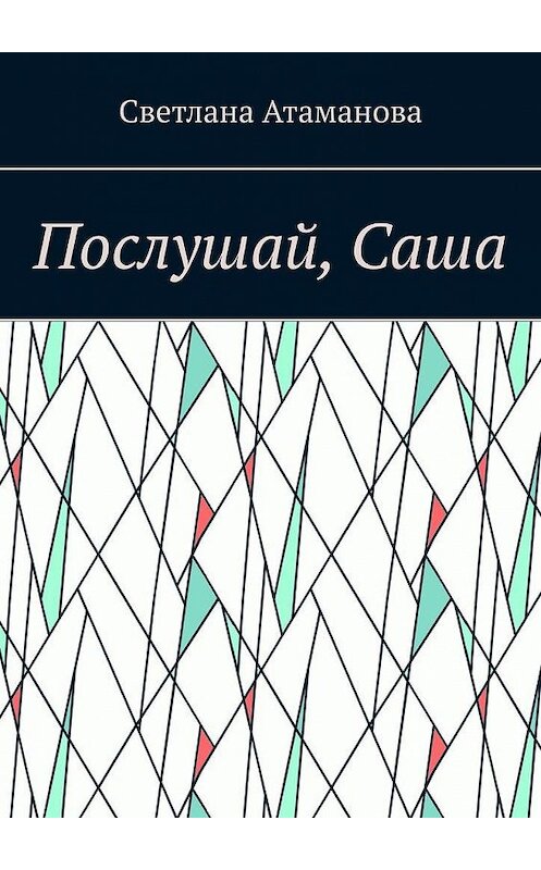 Обложка книги «Послушай, Саша» автора Светланы Атамановы. ISBN 9785005116024.