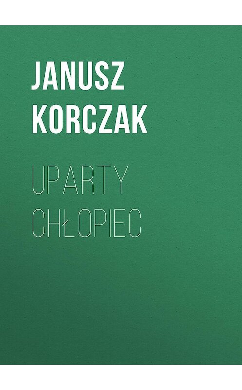 Обложка книги «Uparty chłopiec» автора Janusz Korczak.