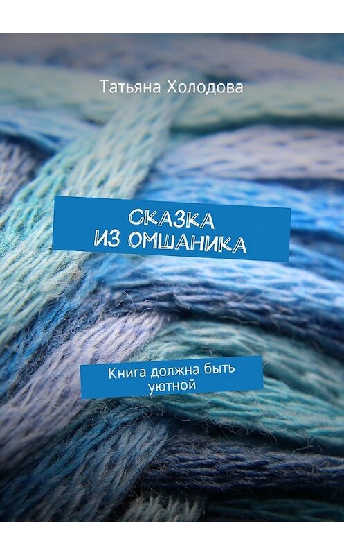 Обложка книги «Сказка из омшаника. Книга должна быть уютной» автора Татьяны Холодовы. ISBN 9785448336928.