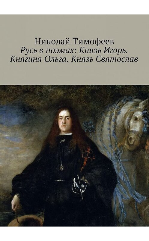 Обложка книги «Русь в поэмах: Князь Игорь. Княгиня Ольга. Князь Святослав» автора Николая Тимофеева. ISBN 9785449015556.