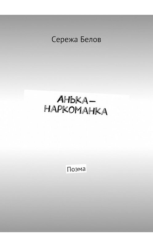 Обложка книги «Анька-наркоманка. Поэма» автора Сережы Белова. ISBN 9785448348396.