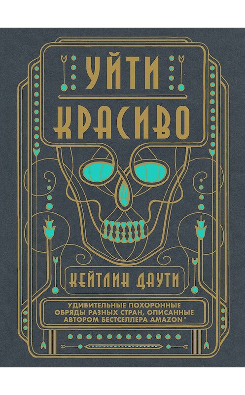 Обложка книги «Уйти красиво. Удивительные похоронные обряды разных стран» автора Кейтлина Даути. ISBN 9785040926664.