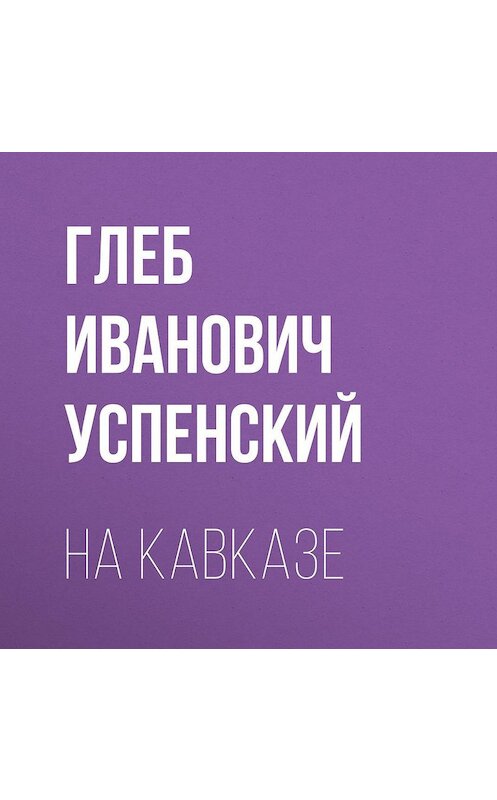 Обложка аудиокниги «На Кавказе» автора Глеба Успенския.