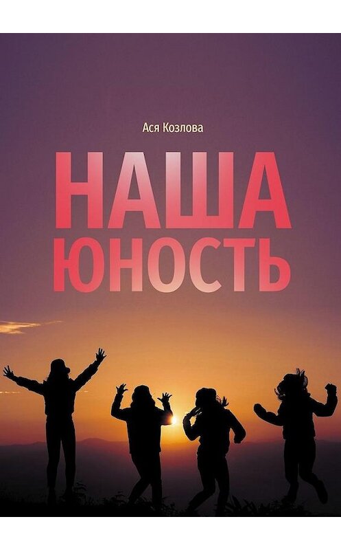 Обложка книги «Наша юность. О подростках, любви и юности» автора Аси Козловы. ISBN 9785449830210.