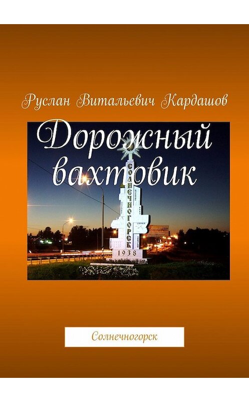 Обложка книги «Дорожный вахтовик. Солнечногорск» автора Руслана Кардашова. ISBN 9785449634559.