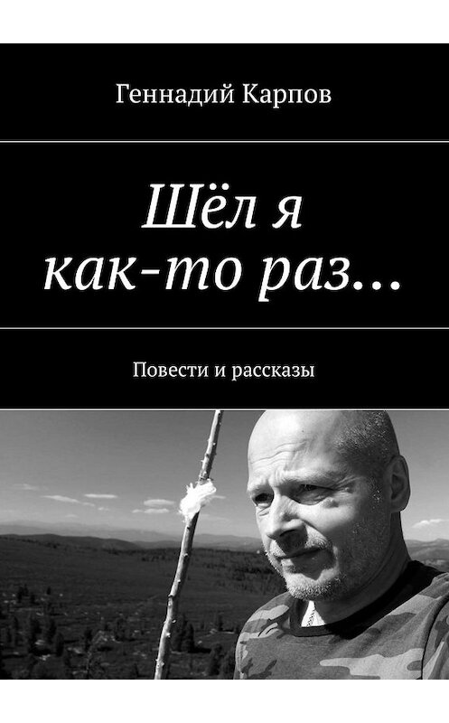 Обложка книги «Шёл я как-то раз… Повести и рассказы» автора Геннадия Карпова. ISBN 9785447450649.