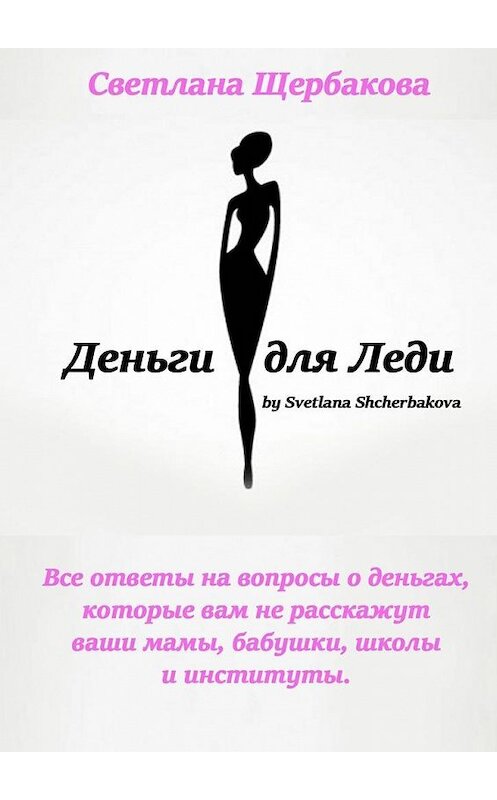 Обложка книги «Деньги для Леди. Все ответы на вопросы о деньгах, которые вам не расскажут ваши мамы, бабушки, школы и институты» автора Светланы Щербаковы. ISBN 9785448338199.