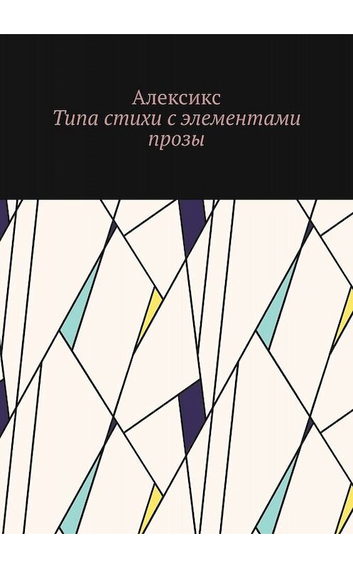 Обложка книги «Типа стихи с элементами прозы…» автора Алексикса. ISBN 9785449823199.