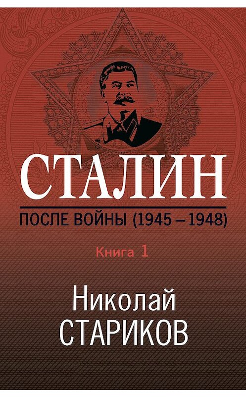 Обложка книги «Сталин. После войны. Книга 1. 1945–1948» автора Николая Старикова издание 2019 года. ISBN 9785041066918.