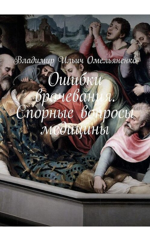 Обложка книги «Ошибки врачевания. Спорные вопросы медицины» автора Владимир Омельяненко. ISBN 9785449664556.