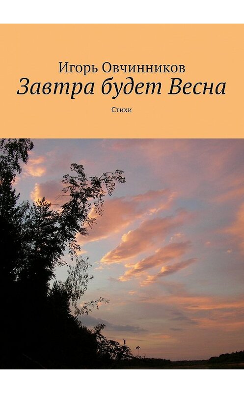 Обложка книги «Завтра будет Весна. Стихи» автора Игоря Овчинникова. ISBN 9785448305580.