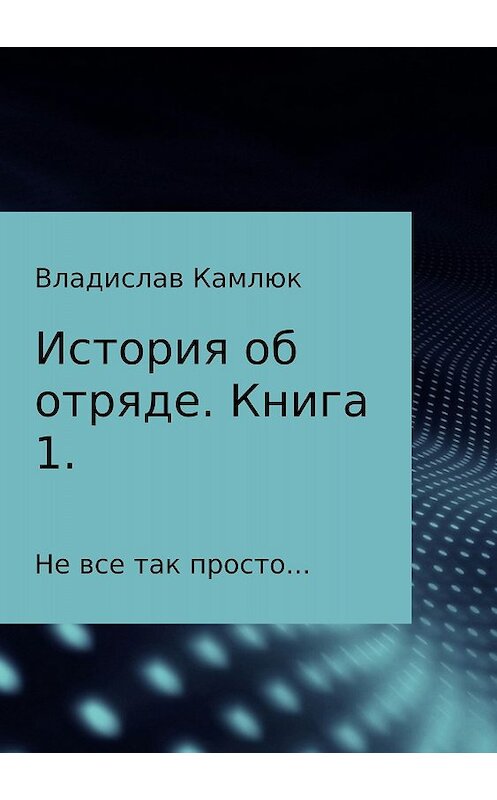 Обложка книги «История об отряде. Книга первая» автора Владислава Камлюка издание 2018 года.