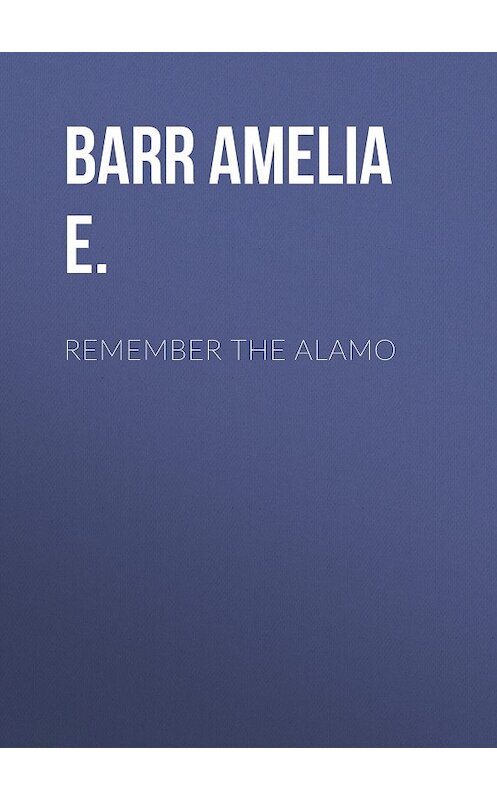 Обложка книги «Remember the Alamo» автора Amelia Barr.