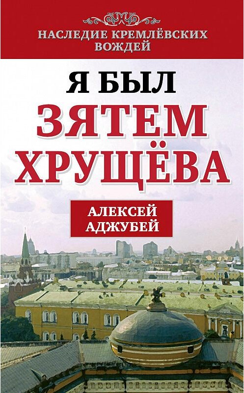 Обложка книги «Я был зятем Хрущева» автора Алексея Аджубея издание 2014 года. ISBN 9785443806488.