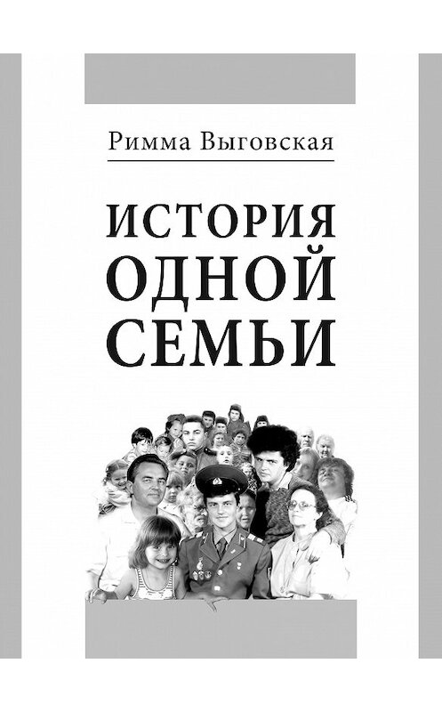 Обложка книги «История одной семьи» автора Риммы Выговская издание 2017 года. ISBN 9785986044378.