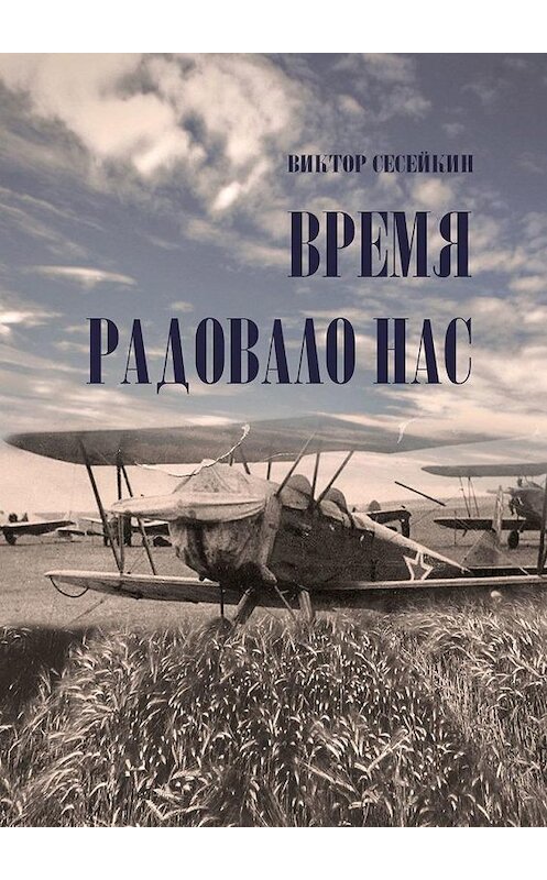 Обложка книги «ВРЕМЯ РАДОВАЛО НАС. Очерки и рассказы» автора Виктора Сесейкина. ISBN 9785005031006.