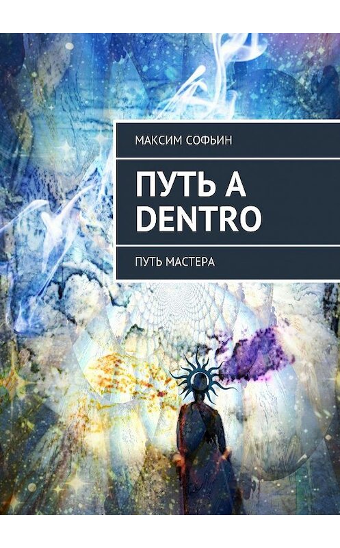 Обложка книги «Путь a dentro. Путь мастера» автора Максима Софьина. ISBN 9785448318535.