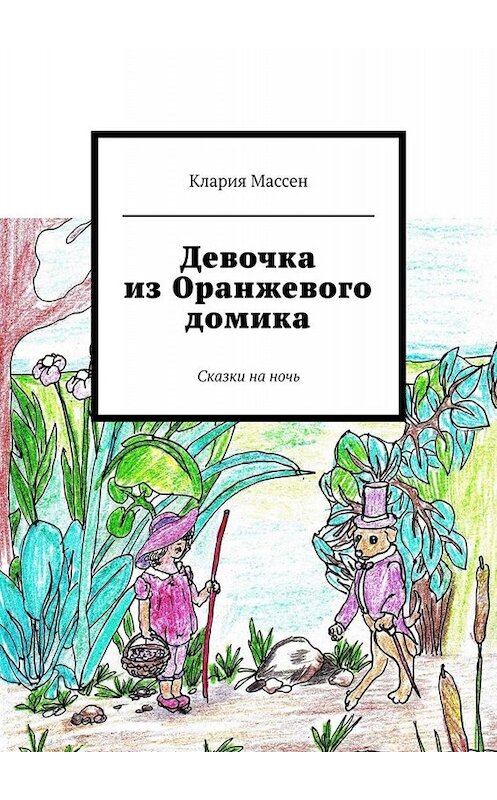 Обложка книги «Девочка из Оранжевого домика. Сказки на ночь» автора Кларии Массена. ISBN 9785005076557.